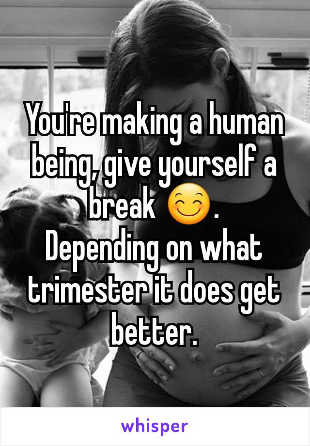 You're making a human being, give yourself a break 😊.
Depending on what trimester it does get better.
