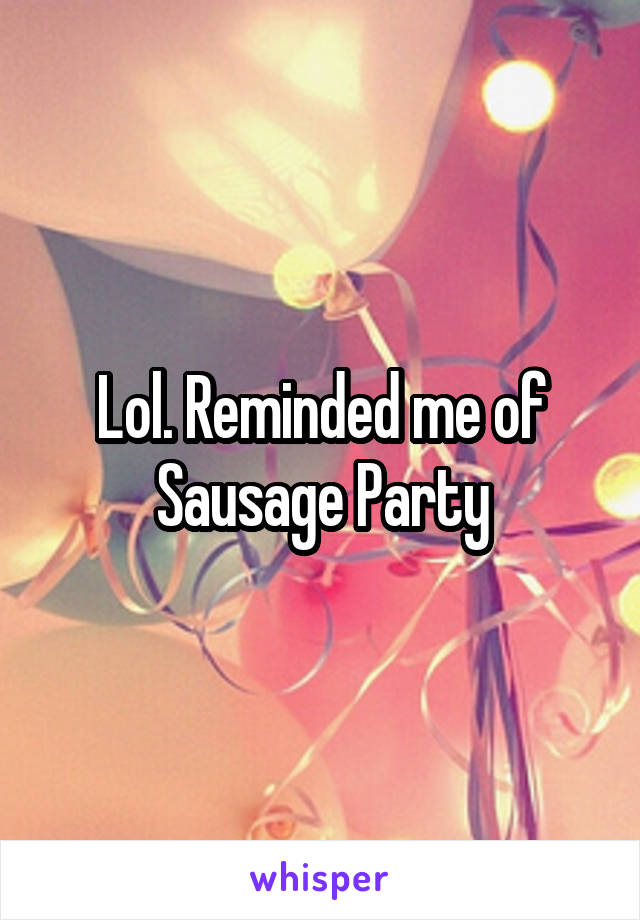 Lol. Reminded me of Sausage Party