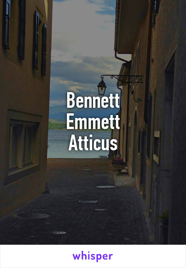 Bennett
Emmett
Atticus
