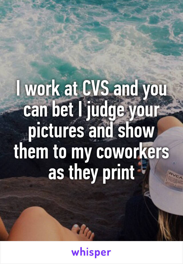 I work at CVS and you can bet I judge your pictures and show them to my coworkers as they print