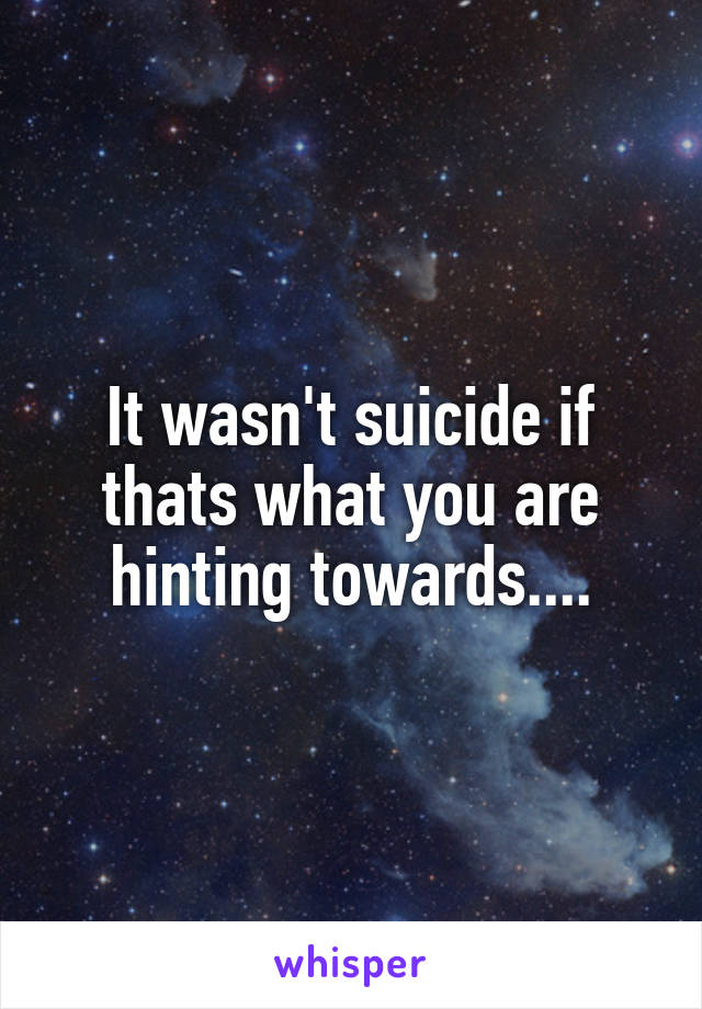 It wasn't suicide if thats what you are hinting towards....