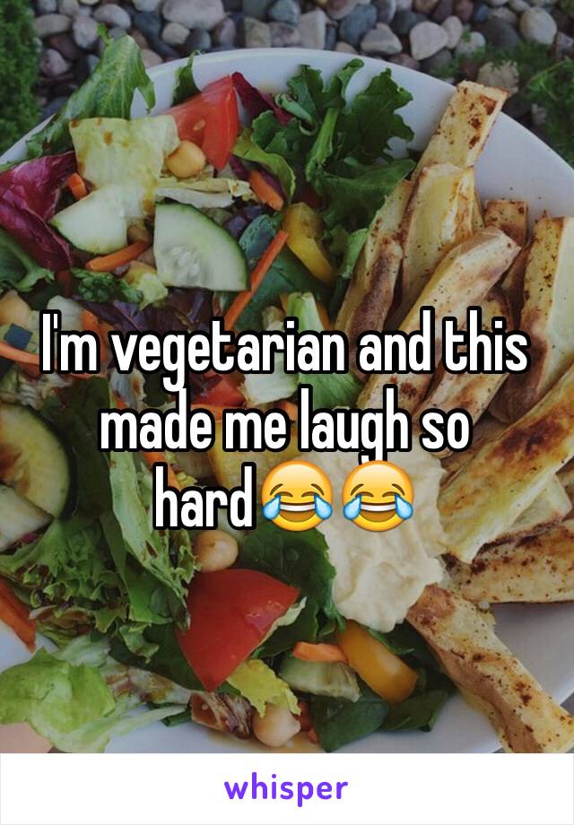 I'm vegetarian and this made me laugh so hard😂😂