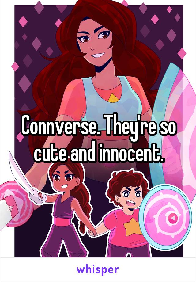 Connverse. They're so cute and innocent.