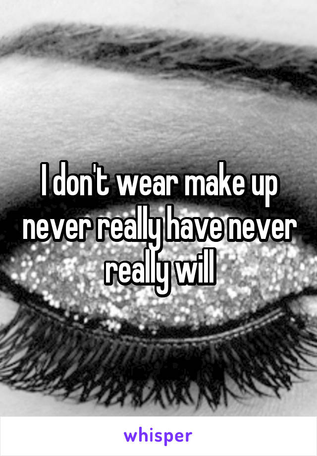 I don't wear make up never really have never really will