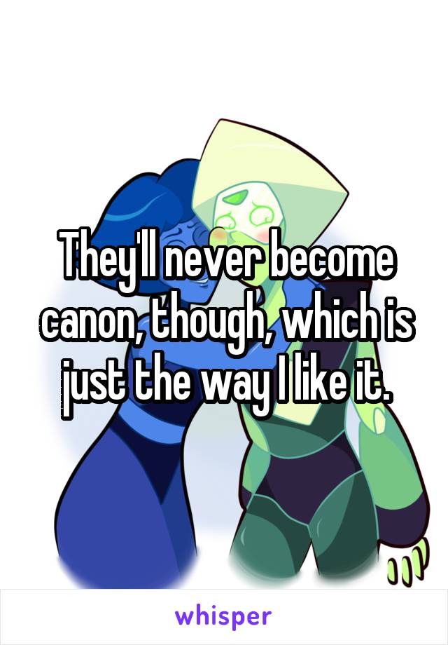 They'll never become canon, though, which is just the way I like it.