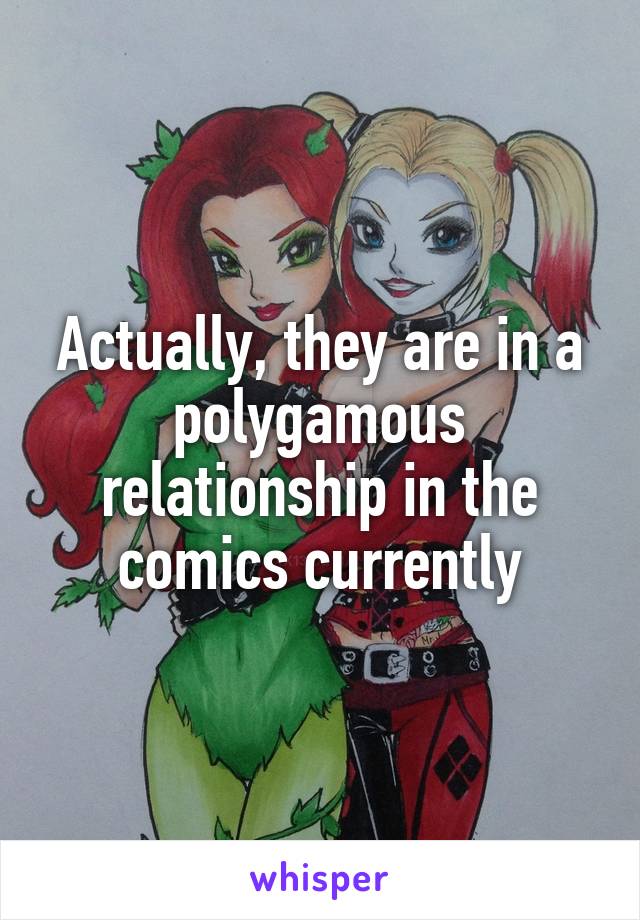 Actually, they are in a polygamous relationship in the comics currently