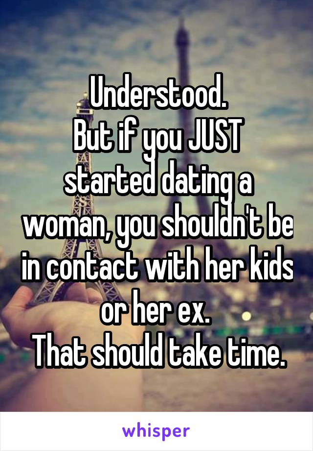 Understood.
But if you JUST started dating a woman, you shouldn't be in contact with her kids or her ex. 
That should take time.