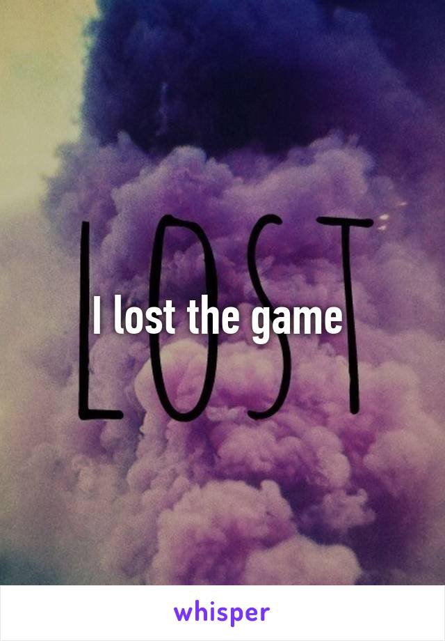 I lost the game 