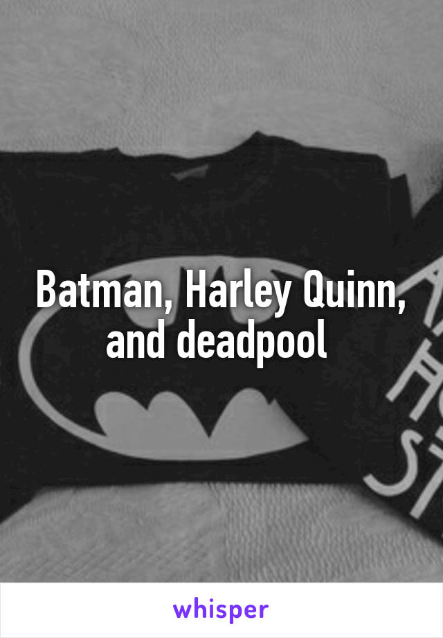 Batman, Harley Quinn, and deadpool 