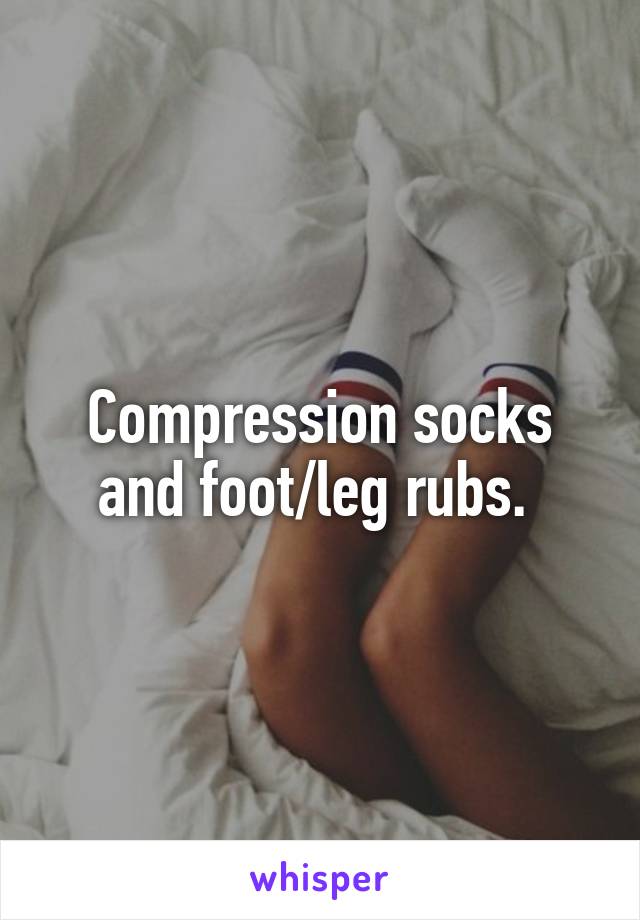 Compression socks and foot/leg rubs. 