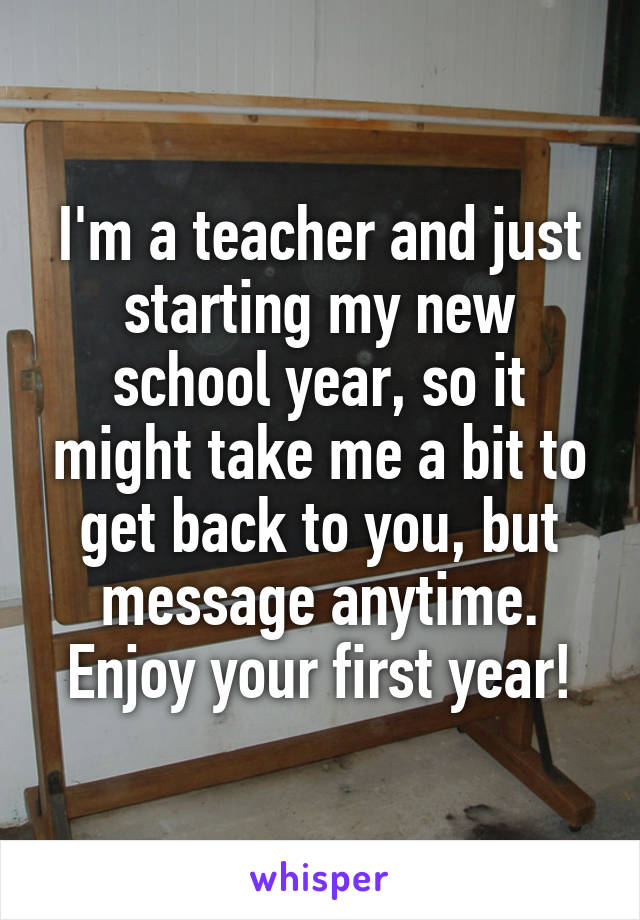 I'm a teacher and just starting my new school year, so it might take me a bit to get back to you, but message anytime. Enjoy your first year!