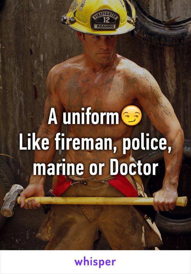 A uniform😏
Like fireman, police, marine or Doctor