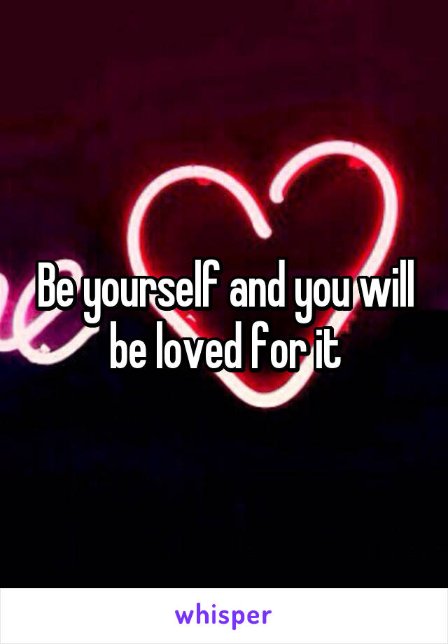 Be yourself and you will be loved for it