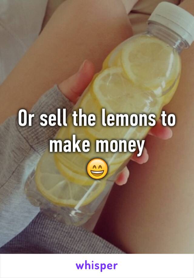 Or sell the lemons to make money
😄