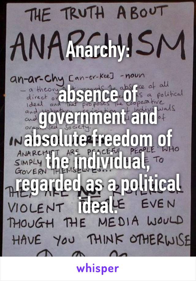 Anarchy:

absence of government and absolute freedom of the individual, regarded as a political ideal.
