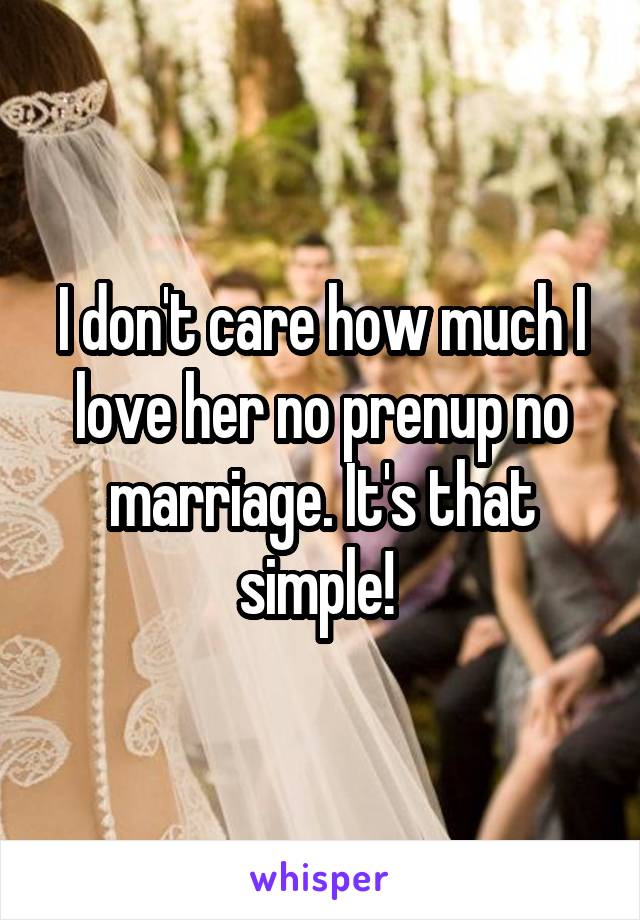 I don't care how much I love her no prenup no marriage. It's that simple! 