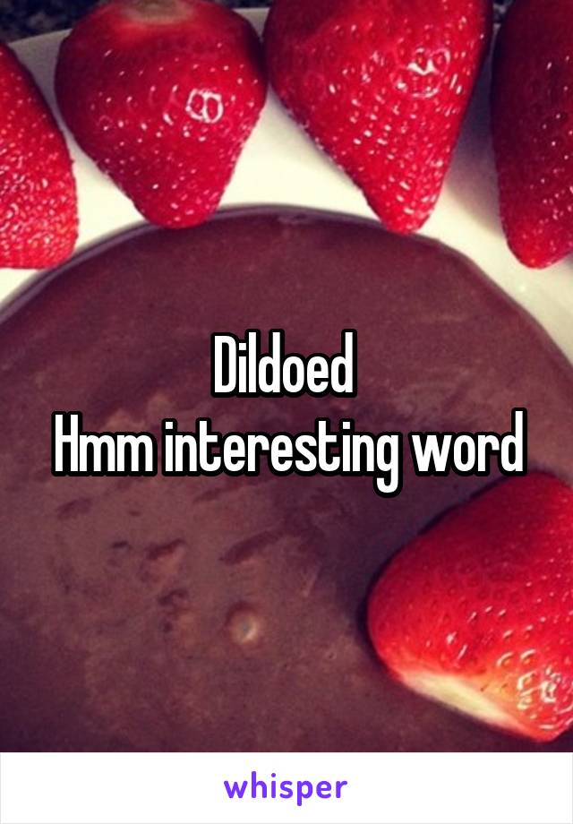 Dildoed 
Hmm interesting word