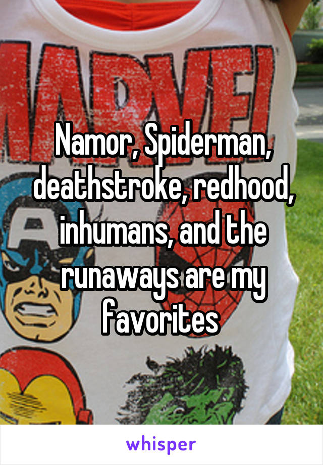 Namor, Spiderman, deathstroke, redhood, inhumans, and the runaways are my favorites 