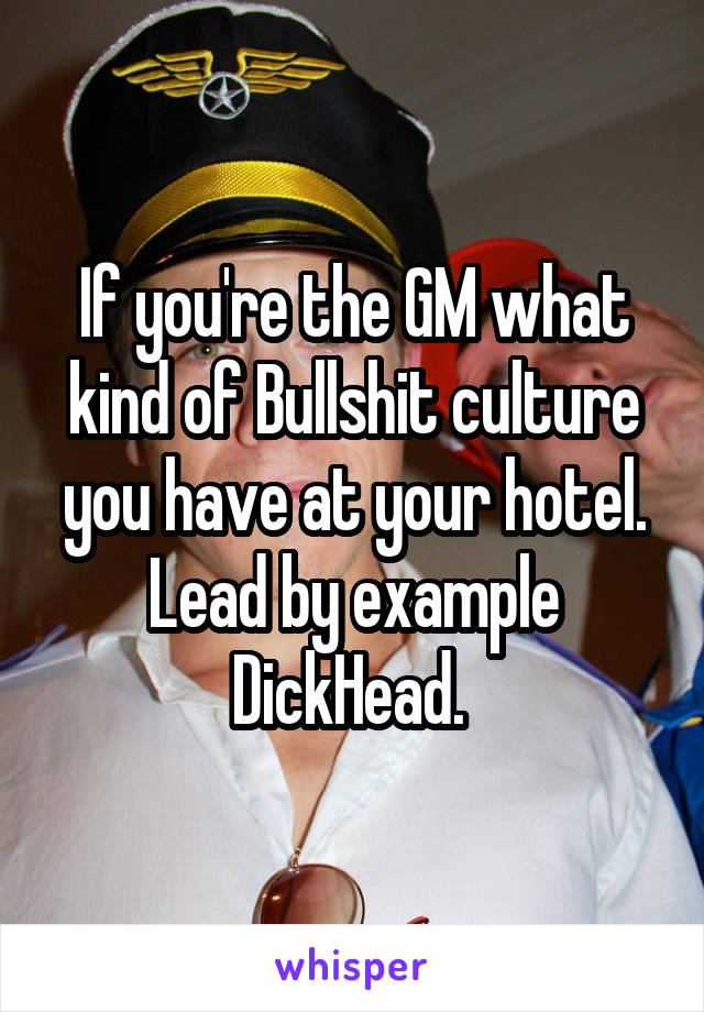 If you're the GM what kind of Bullshit culture you have at your hotel. Lead by example DickHead. 
