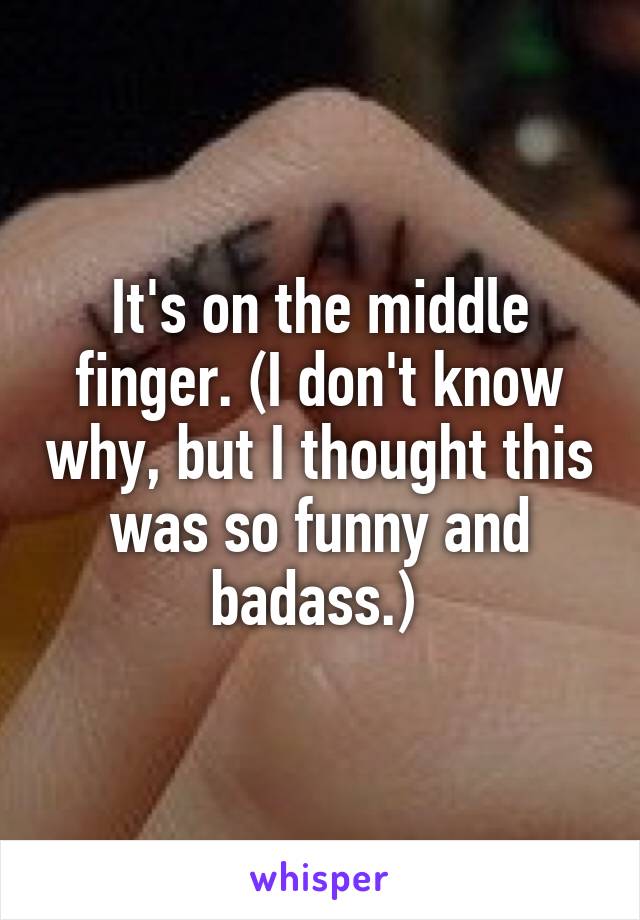 It's on the middle finger. (I don't know why, but I thought this was so funny and badass.) 