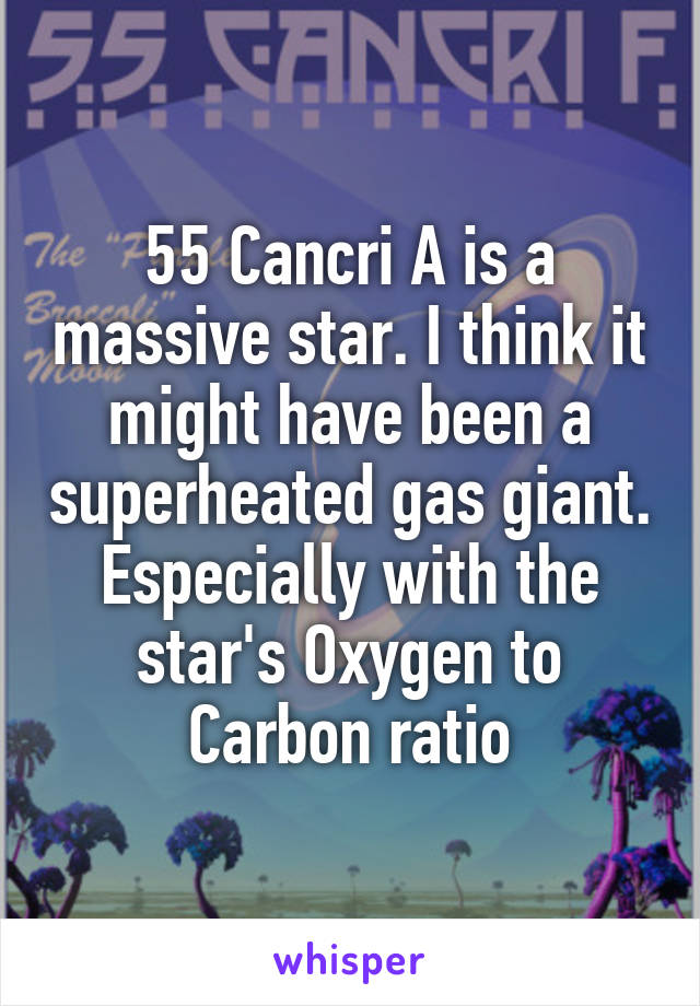 55 Cancri A is a massive star. I think it might have been a superheated gas giant. Especially with the star's Oxygen to Carbon ratio