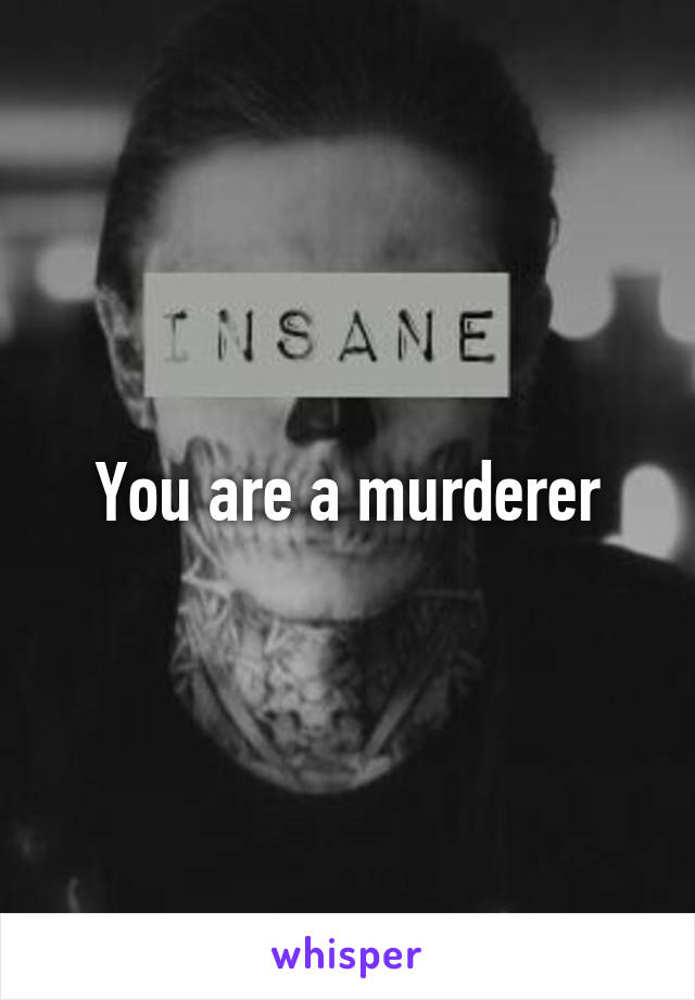 You are a murderer
