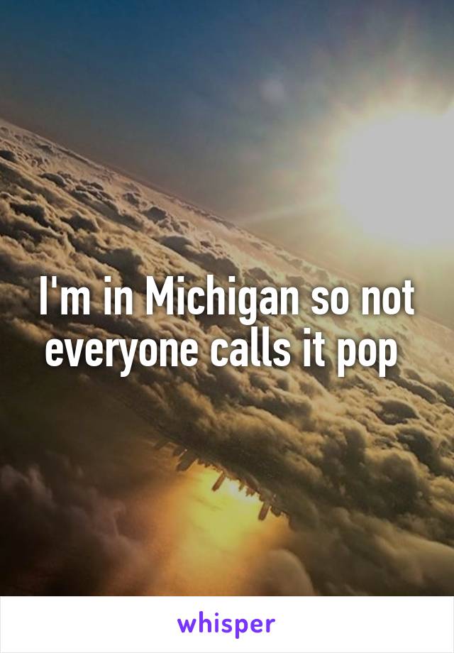 I'm in Michigan so not everyone calls it pop 