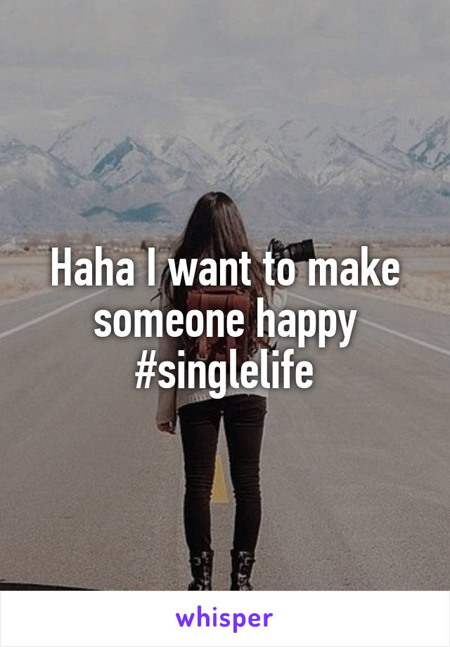 Haha I want to make someone happy #singlelife