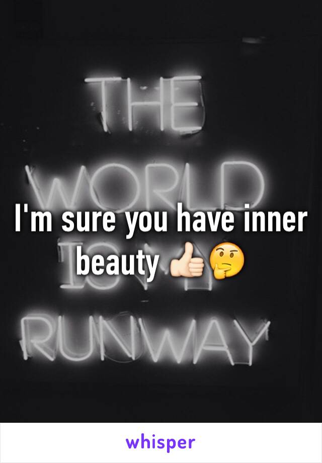 I'm sure you have inner beauty 👍🏻🤔