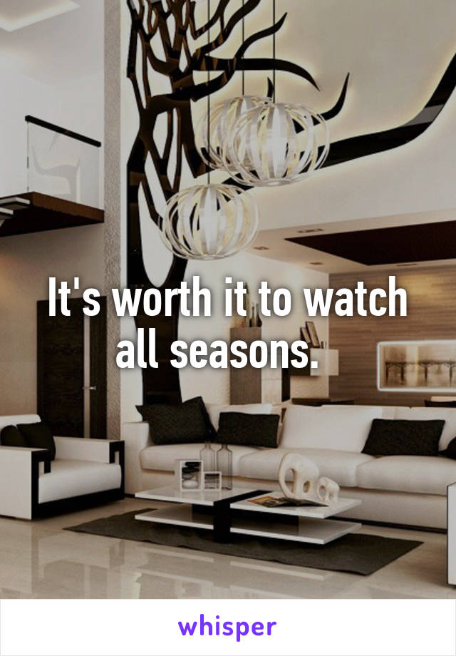 It's worth it to watch all seasons.  