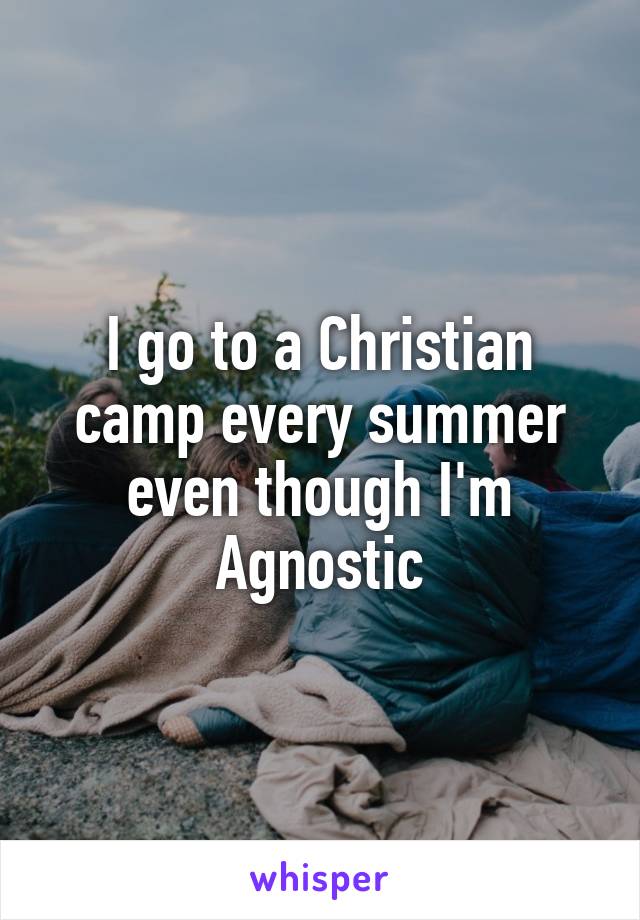 I go to a Christian camp every summer even though I'm Agnostic