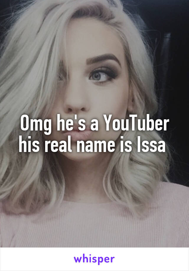 Omg he's a YouTuber his real name is Issa 