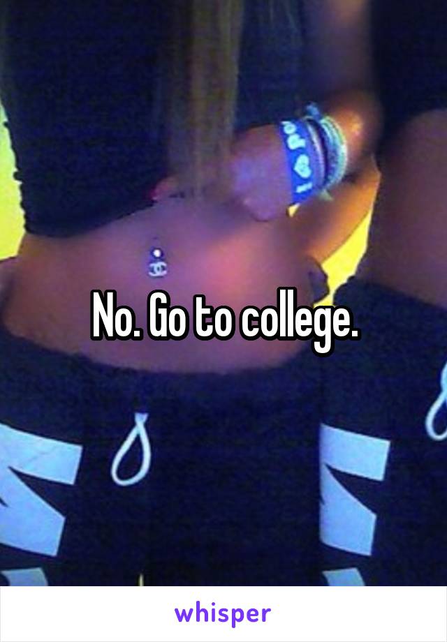 No. Go to college.