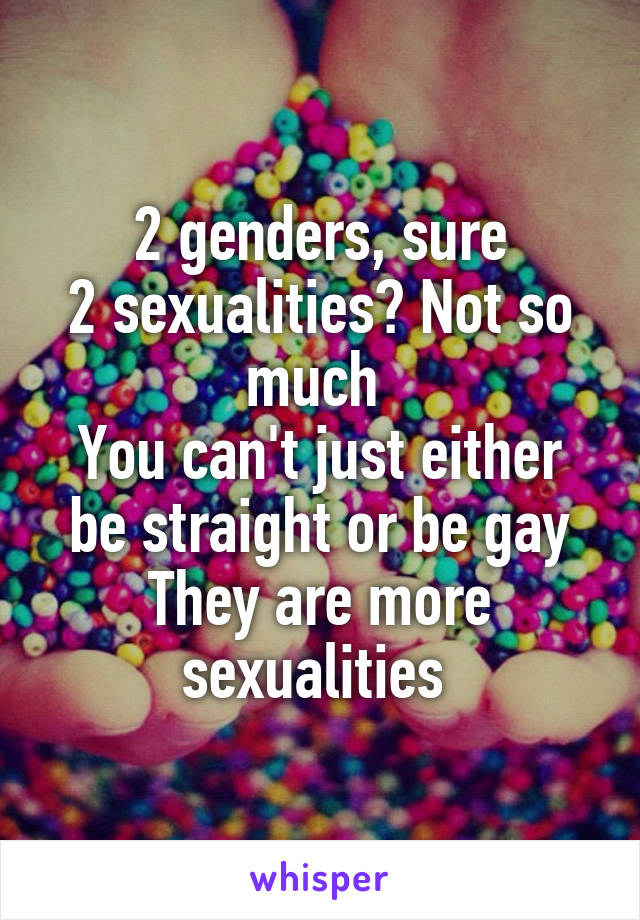 2 genders, sure
2 sexualities? Not so much 
You can't just either be straight or be gay
They are more sexualities 