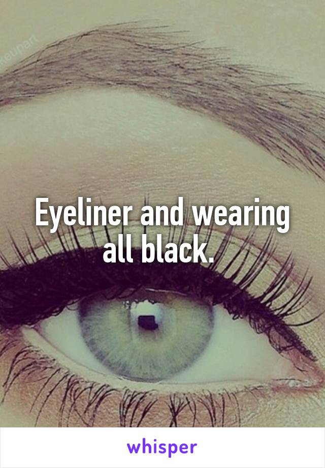 Eyeliner and wearing all black. 