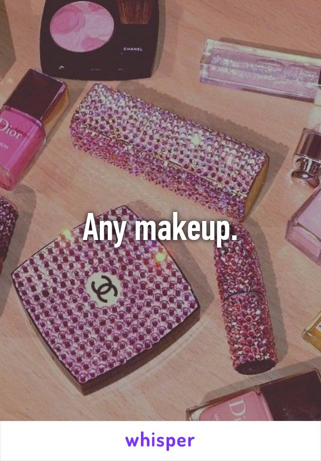 Any makeup.