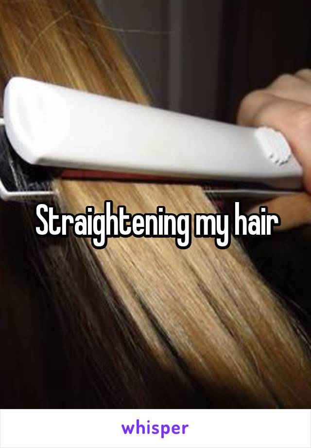 Straightening my hair