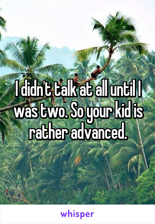 I didn't talk at all until I was two. So your kid is rather advanced.