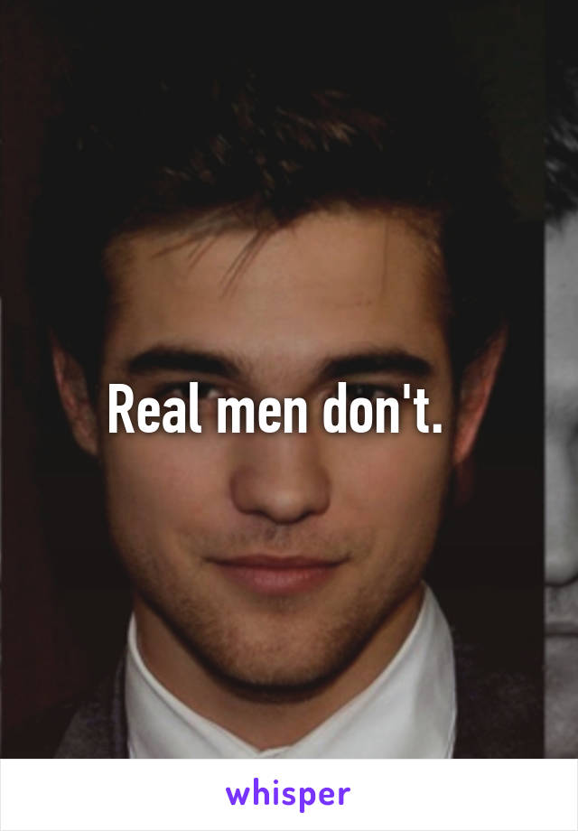 Real men don't.  