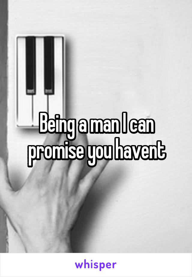 Being a man I can promise you havent