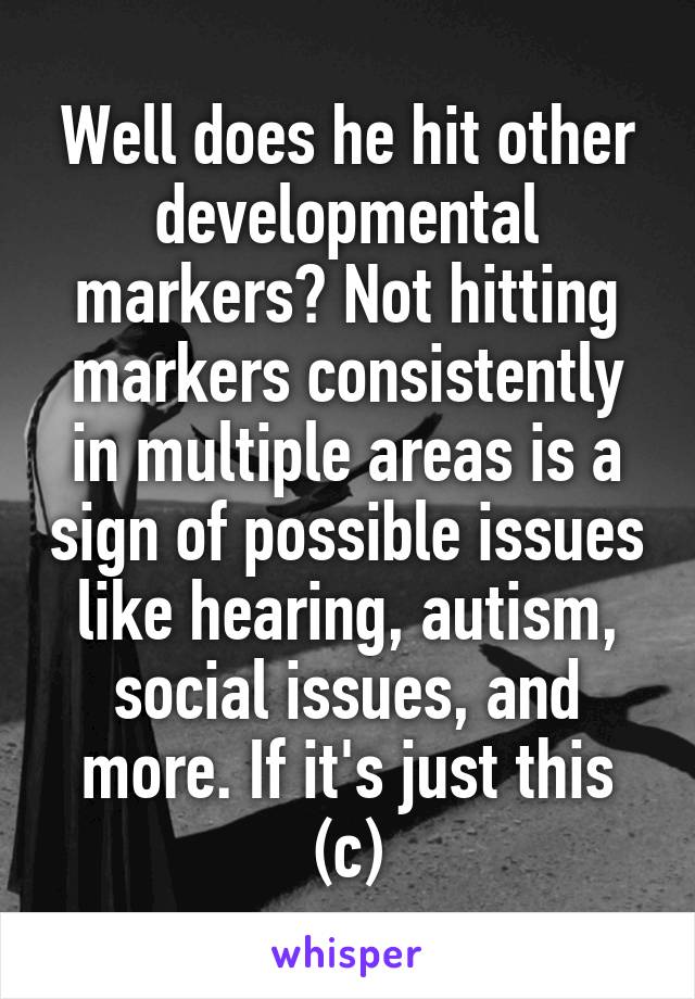 Well does he hit other developmental markers? Not hitting markers consistently in multiple areas is a sign of possible issues like hearing, autism, social issues, and more. If it's just this (c)