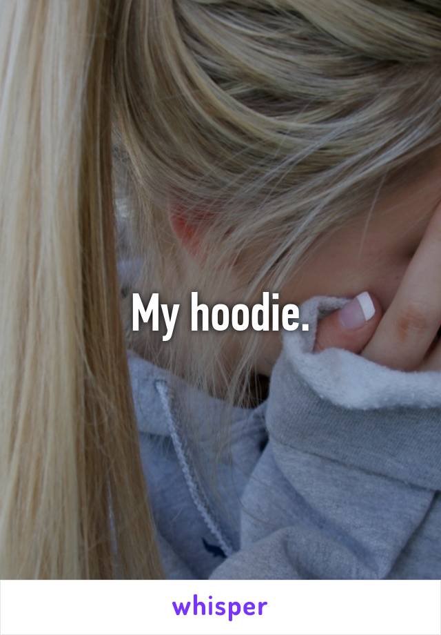 My hoodie.