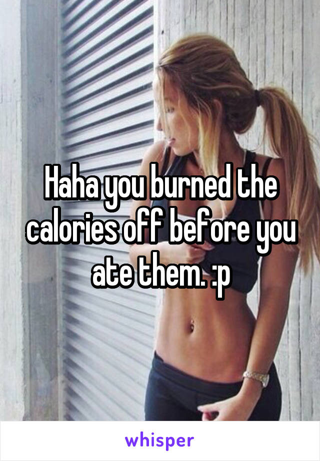 Haha you burned the calories off before you ate them. :p