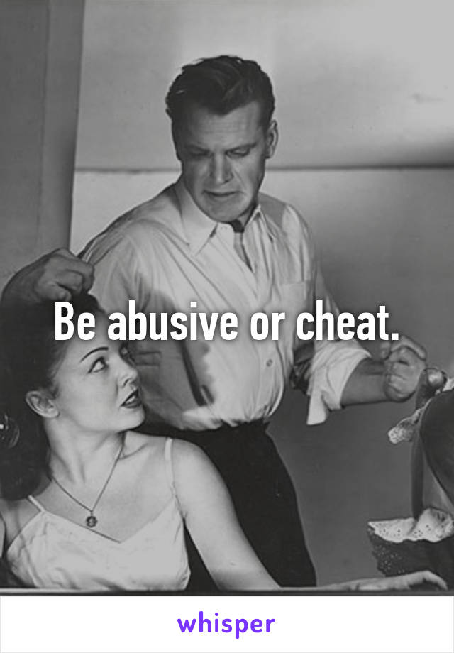 Be abusive or cheat.