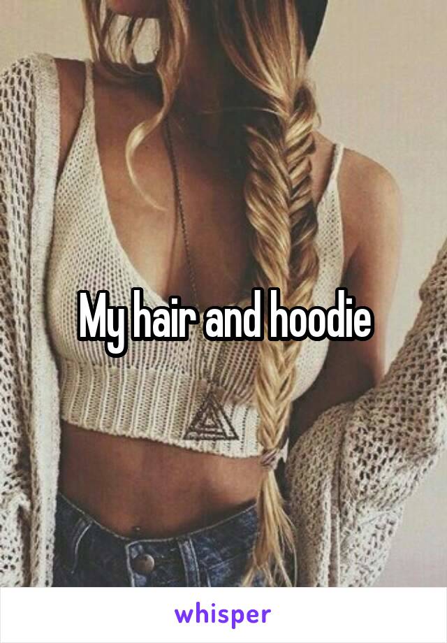 My hair and hoodie