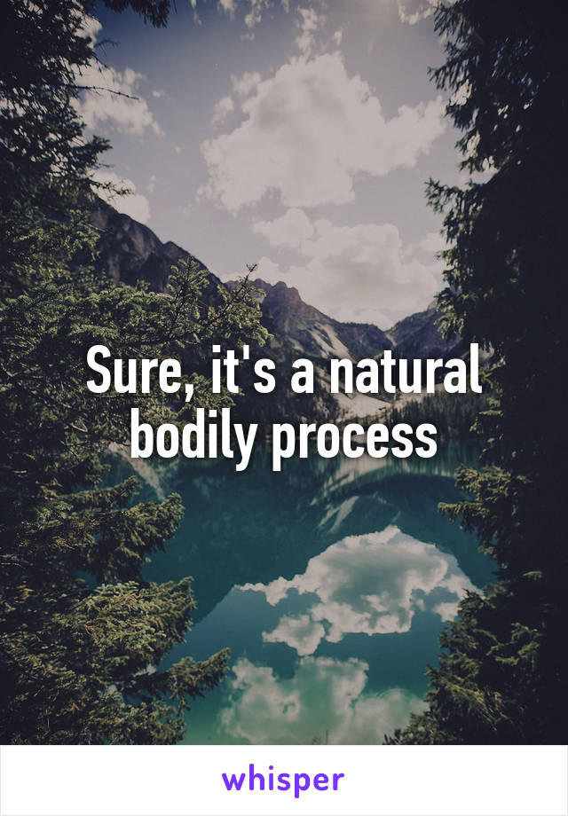 Sure, it's a natural bodily process