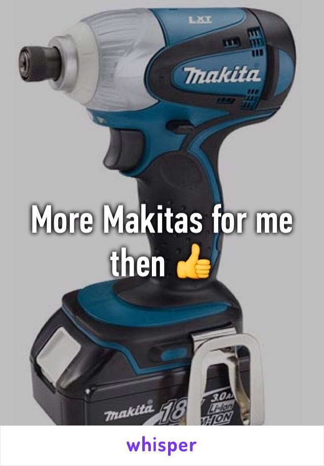More Makitas for me then 👍
