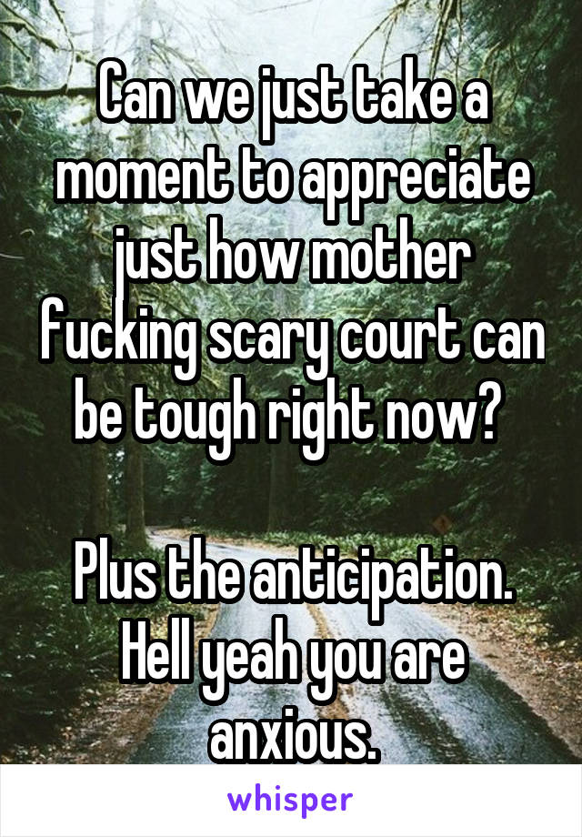 Can we just take a moment to appreciate just how mother fucking scary court can be tough right now? 

Plus the anticipation. Hell yeah you are anxious.