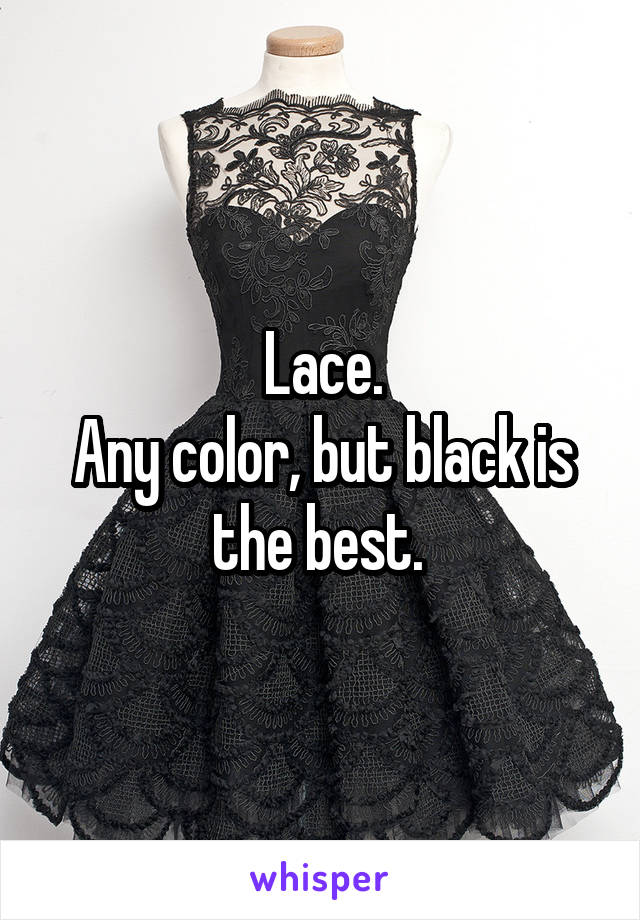 Lace.
Any color, but black is the best. 