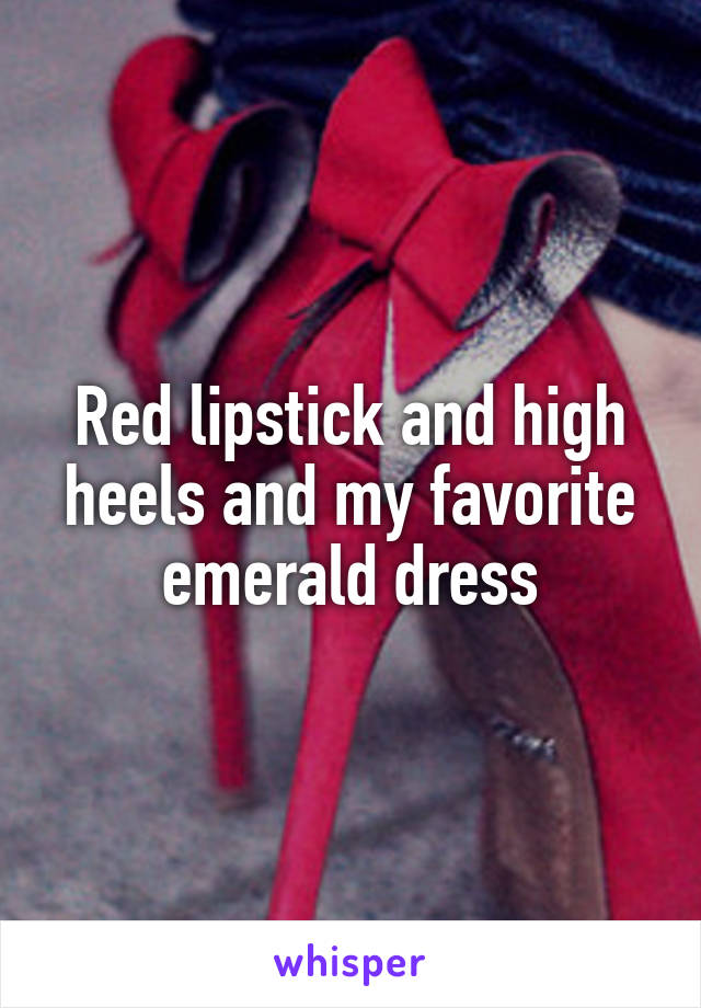 Red lipstick and high heels and my favorite emerald dress